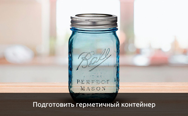 Подготовить герметичный контейнер Герметичная банка